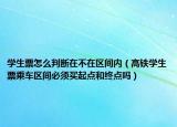 学生票怎么判断在不在区间内（高铁学生票乘车区间必须买起点和终点吗）