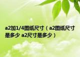 a2加1/4图纸尺寸（a2图纸尺寸是多少 a2尺寸是多少）