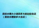 厨房水槽大小选择多大的比较合适（厨房水槽要多大合适）