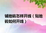 铺地砖怎样开线（贴地砖如何开线）