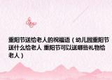 重阳节送给老人的祝福语（幼儿园重阳节送什么给老人 重阳节可以送哪些礼物给老人）