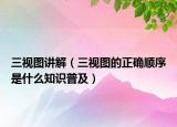 三视图讲解（三视图的正确顺序是什么知识普及）