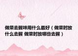 做菜去腥味用什么最好（做菜时放什么去腥 做菜时放哪些去腥）
