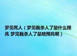 梦见死人（梦见我杀人了是什么预兆 梦见我杀人了是啥预兆呢）