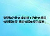 炎亚纶为什么被封杀（为什么重阳节要插茱萸 重阳节插茱萸的原因）