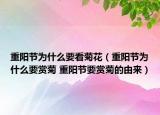 重阳节为什么要看菊花（重阳节为什么要赏菊 重阳节要赏菊的由来）