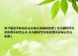 孩子叛逆不听话怎么办家长该如何处理（女儿跟同学关系处理不好怎么办 女儿跟同学关系处理不好家长怎么处理）