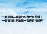 一套房和二套房的税有什么差别（一套房首付新政策一套房首付解析）