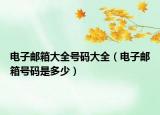 电子邮箱大全号码大全（电子邮箱号码是多少）