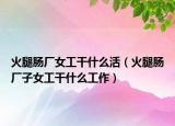 火腿肠厂女工干什么活（火腿肠厂子女工干什么工作）