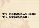 银行不同意商转公违法吗（原商业银行不同意商转公怎么办）