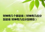财神有几个都是谁（财神有几位分别是谁 财神有几位分别哪些）