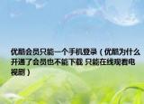 优酷会员只能一个手机登录（优酷为什么开通了会员也不能下载 只能在线观看电视剧）