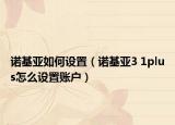 诺基亚如何设置（诺基亚3 1plus怎么设置账户）