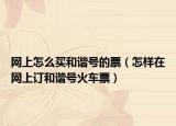 网上怎么买和谐号的票（怎样在网上订和谐号火车票）