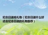 纪念日送啥礼物（纪念日送什么好 适合纪念日送的礼物推荐）