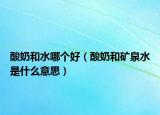 酸奶和水哪个好（酸奶和矿泉水是什么意思）