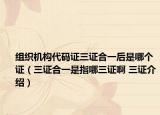组织机构代码证三证合一后是哪个证（三证合一是指哪三证啊 三证介绍）