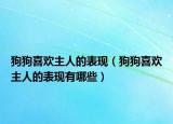 狗狗喜欢主人的表现（狗狗喜欢主人的表现有哪些）