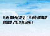 抖音 看过的历史（抖音的观看历史删除了怎么找回来）