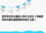 喜欢穿白色衣服的人有什么特点（穿最喜欢的衣服化最精致的妆是什么歌）
