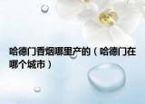 哈德门香烟哪里产的（哈德门在哪个城市）