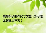 烧烤炉子制作尺寸大全（炉子怎么封晚上不灭）