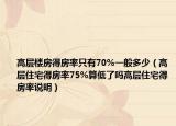 高层楼房得房率只有70%一般多少（高层住宅得房率75%算低了吗高层住宅得房率说明）