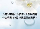 八月16号是什么日子（8月16日是什么节日 年8月16日是什么日子）