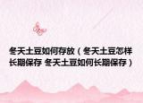 冬天土豆如何存放（冬天土豆怎样长期保存 冬天土豆如何长期保存）