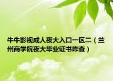 牛牛影视成人夜大入口一区二（兰州商学院夜大毕业证书咋查）