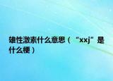 雄性激素什么意思（“xxj”是什么梗）
