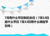 7月有什么节日和纪念日（7月13日是什么节日 7月13日有什么特别节日吗）
