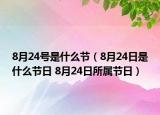 8月24号是什么节（8月24日是什么节日 8月24日所属节日）