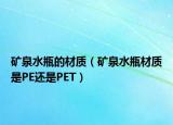 矿泉水瓶的材质（矿泉水瓶材质是PE还是PET）