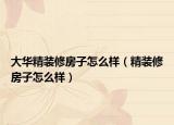 大华精装修房子怎么样（精装修房子怎么样）
