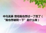 中岛美嘉 曾经我也想过一了百了（“我也想被阿一下”是什么梗）