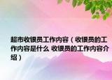 超市收银员工作内容（收银员的工作内容是什么 收银员的工作内容介绍）