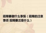 霜降要做什么事情（霜降的注意事项 霜降要注意什么）