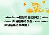 zsimdemo如何拟合出参数（zsimdemo拟合结果怎么看 zsimdemo拟合结果怎么导出）