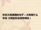 形容太阳很晒的句子（太阳用什么形容 太阳的形容词有哪些）