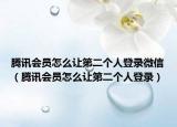 腾讯会员怎么让第二个人登录微信（腾讯会员怎么让第二个人登录）