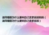迪拜婚前为什么要叫自己亲爹叔叔妈妈（迪拜婚前为什么要叫自己亲爹叔叔）