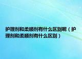 护理剂和柔顺剂有什么区别呢（护理剂和柔顺剂有什么区别）