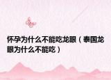 怀孕为什么不能吃龙眼（泰国龙眼为什么不能吃）