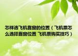 怎样选飞机靠窗的位置（飞机票怎么选择靠窗位置 飞机票购买技巧）