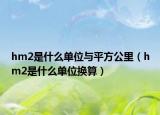 hm2是什么单位与平方公里（hm2是什么单位换算）