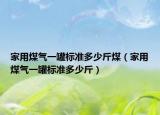家用煤气一罐标准多少斤煤（家用煤气一罐标准多少斤）