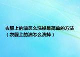 衣服上的油怎么洗掉最简单的方法（衣服上的油怎么洗掉）