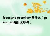 freesync premium是什么（premium是什么软件）